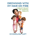 Drowning With My Hair On Fire: Insanity Relief for Adoptive Parents