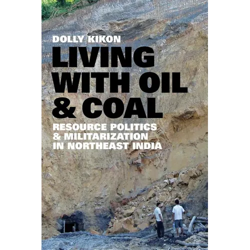Living with Oil and Coal: Resource Politics and Militarization in Northeast India