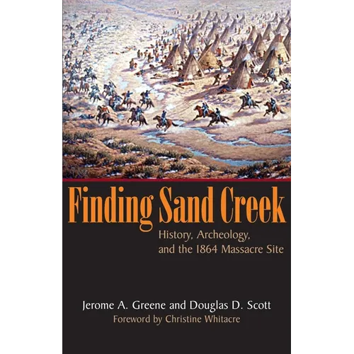 Finding Sand Creek: History, Archeology, and the 1864 Massacre Site