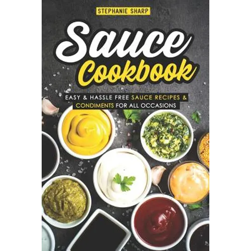Sauce Cookbook: Easy & Hassle Free Sauce Recipes & Condiments for all Occasions