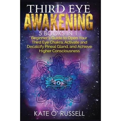 Third Eye Awakening: 5 in 1 Bundle: Beginner's Guide to Open Your Third Eye Chakra, Activate and Decalcify Pineal Gland, and Achieve Higher
