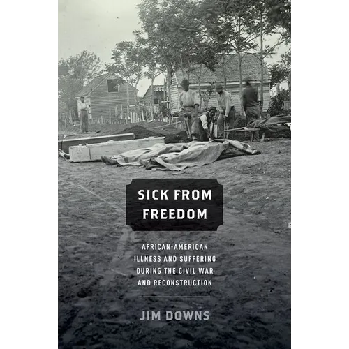 Sick from Freedom: African-American Illness and Suffering During the Civil War and Reconstruction