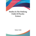 Studies In The Outlying Fields Of Psychic Science