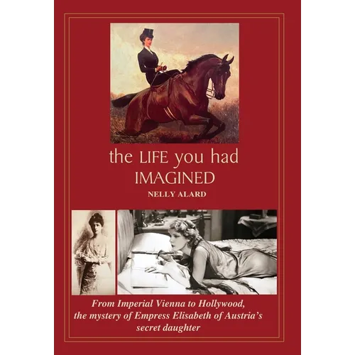 The Life You Had Imagined: From Imperial Vienna to Hollywood, the mystery of Empress Elisabeth of Austria's secret daughter
