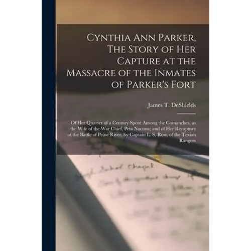 Cynthia Ann Parker, The Story of Her Capture at the Massacre of the Inmates of Parker's Fort; of Her Quarter of a Century Spent Among the Comanches, a