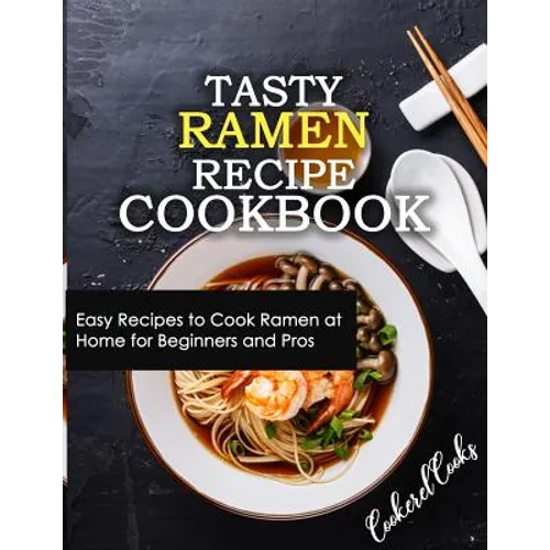 Tasty Ramen Recipe Cookbook: Easy Recipes to Cook Ramen at Home for Beginners and Pros