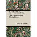 The Colonial Background of the American Revolution - Four Essays in America Colonial History