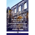Ruins of the Palace of Emperor Diocletian: The Ancient Roman Palace at Spalatro in Dalmatia - Modern-day Split, Croatia - Illustrated in the 1760s