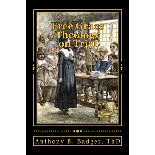 Free Grace Theology on Trial: A Refutation of "Historical Protestant" Soteriology
