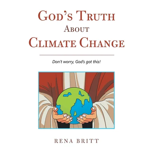 God's Truth About Climate Change: Don't Worry, God's Got This!