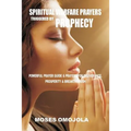 Spiritual Warfare Prayers Triggered By Prophecy: Powerful Prayer Guide & Prayers for Deliverance, Prosperity & Breakthrough