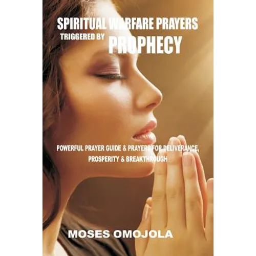 Spiritual Warfare Prayers Triggered By Prophecy: Powerful Prayer Guide & Prayers for Deliverance, Prosperity & Breakthrough