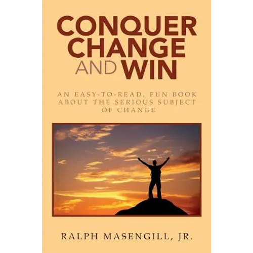 Conquer Change and Win: An Easy-to-Read, Fun Book about the Serious Subject of Change