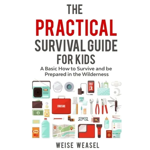 The Practical Survival Guide for Kids: A Basic How to Survive and be Prepared in the Wilderness