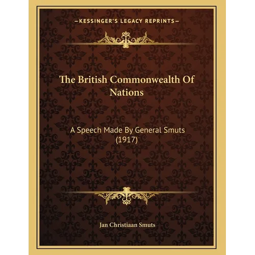 The British Commonwealth Of Nations: A Speech Made By General Smuts (1917)