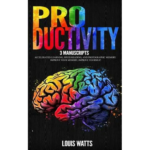 Productivity: 3 Manuscripts: Accelerated Learning, Speed Reading, and Photographic Memory. Improve Your Memory, Improve Yourself!