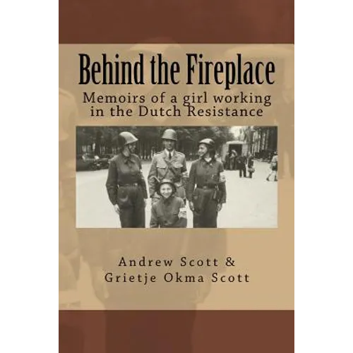 Behind the Fireplace: Memoirs of a girl working in the Dutch Wartime Resistance