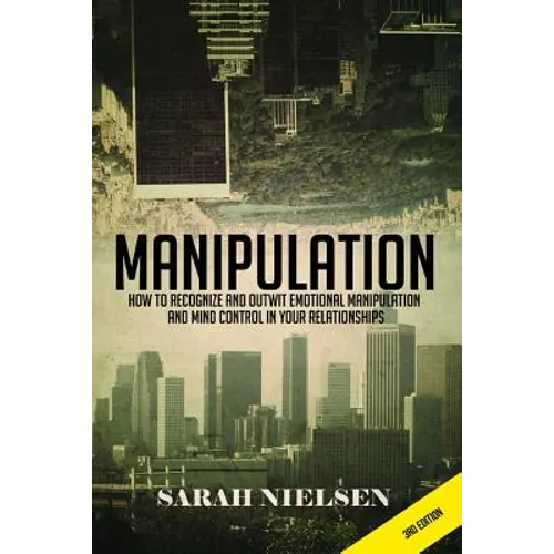 Manipulation: How to Recognize and Outwit Emotional Manipulation and Mind Control in Your Relationships
