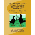 The Indian Game Fowl: Origin, History and Breeding: Chicken Breeds Book 55