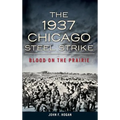 The 1937 Chicago Steel Strike: Blood on the Prairie