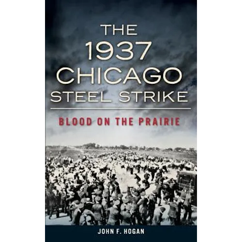 The 1937 Chicago Steel Strike: Blood on the Prairie