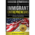 Success Strategies for Immigrant Entrepreneurs: How to Create and Preserve Wealth without Headaches