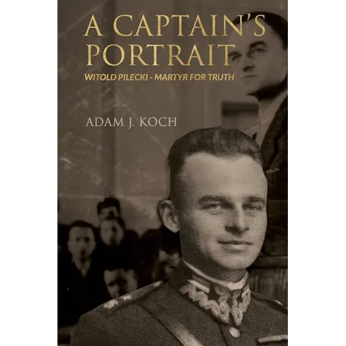 A Captain's Portrait: Witold Pilecki - Martyr for Truth