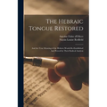 The Hebraic Tongue Restored: And the True Meaning of the Hebrew Words Re-established And Proved by Their Radical Analysis