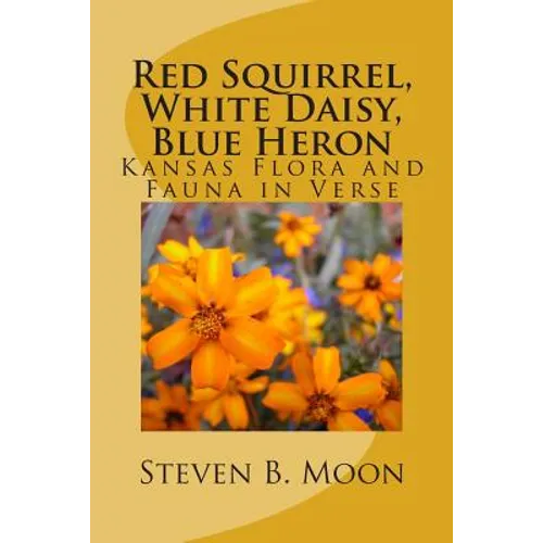 Red Squirrel, White Daisy, Blue Heron: Kansas Flora and Fauna in Verse