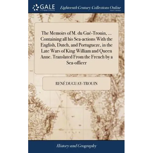 The Memoirs of M. du Gué-Trouin, ... Containing all his Sea-actions With the English, Dutch, and Portugueze, in the Late Wars of King William and Quee