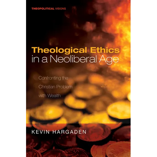 Theological Ethics in a Neoliberal Age: Confronting the Christian Problem with Wealth