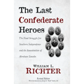 The Last Confederate Heroes: The Final Struggle for Southern Independence and the Assassination of Abraham Lincoln