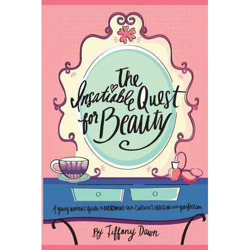 The Insatiable Quest for Beauty: A young woman's guide to overcoming our culture's obsession with perfection