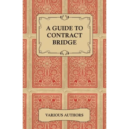 A Guide to Contract Bridge - A Collection of Historical Books and Articles on the Rules and Tactics of Contract Bridge