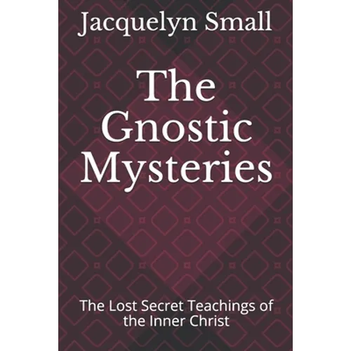 The Gnostic Mysteries: The Lost Secrets of the Inner Christ
