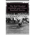 The Red Headed Outfield and Other Baseball Stories: (Zane Grey Classics Collection)