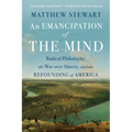 An Emancipation of the Mind: Radical Philosophy, the War Over Slavery, and the Refounding of America