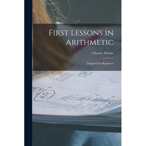 First Lessons in Arithmetic: Designed for Beginners