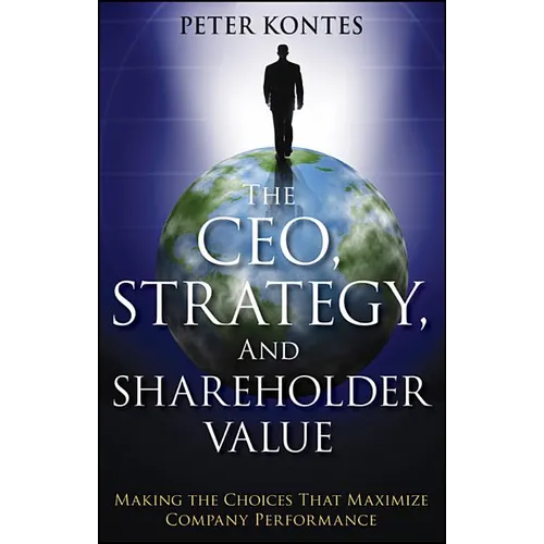 The Ceo, Strategy, and Shareholder Value: Making the Choices That Maximize Company Performance
