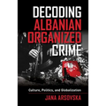 Decoding Albanian Organized Crime: Culture, Politics, and Globalization