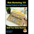Web Marketing 101 Develop Products to Sell Online: Build Your Online Business