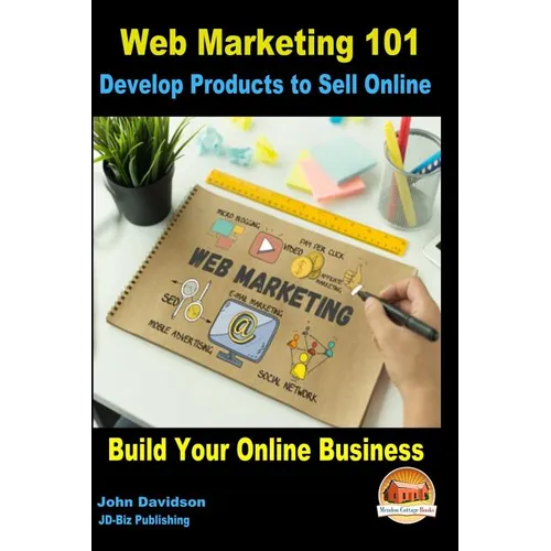 Web Marketing 101 Develop Products to Sell Online: Build Your Online Business