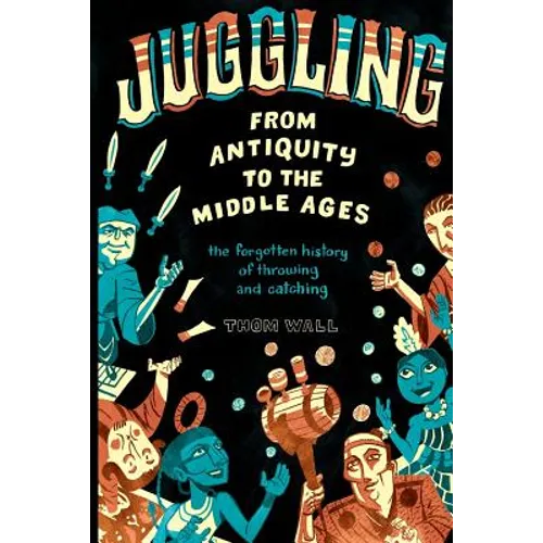 Juggling - From Antiquity to the Middle Ages: The forgotten history of throwing and catching