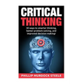 Critical Thinking: 30 Ways to Smarter Thinking, Better Problem Solving And Improved Decison Making