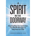 A Spirit in the Doorway: Amazing Ways Our Loved Ones Use Afterlife Messages to Help Heal Our Grief