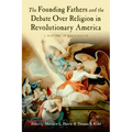 The Founding Fathers and the Debate Over Religion in Revolutionary America: A History in Documents