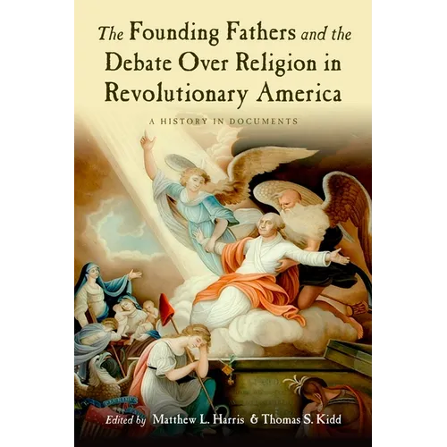 The Founding Fathers and the Debate Over Religion in Revolutionary America: A History in Documents