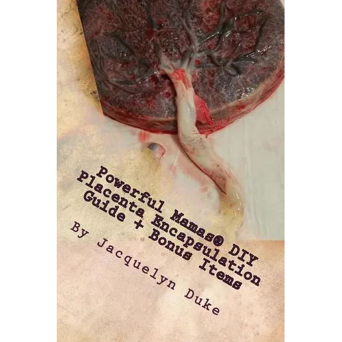 Powerful Mamas DIY Placenta Encapsulation Guide + Bonus Items: A How-To Guide for the Raw, TCM or Basic-Heated Methods of Preparation