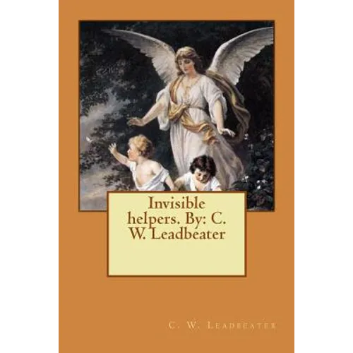 Invisible helpers. By: C. W. Leadbeater
