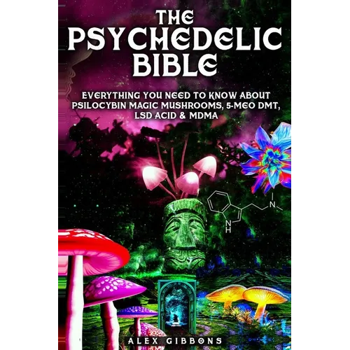 The Psychedelic Bible - Everything You Need To Know About Psilocybin Magic Mushrooms, 5-Meo DMT, LSD/Acid & MDMA